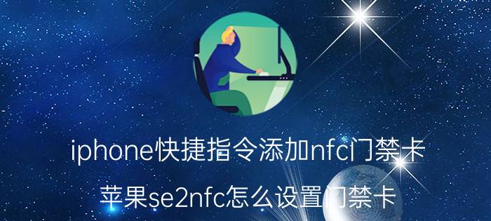 iphone快捷指令添加nfc门禁卡 苹果se2nfc怎么设置门禁卡？